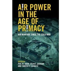 Air Power in the Age of Primacy: Air Warfare Since the Cold War, Paperback - Phil Haun imagine