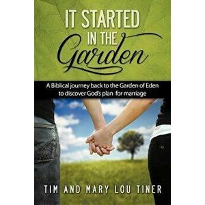 It Started in the Garden: A Biblical journey back to the Garden of Eden to discover God's plan for marriage, Paperback - Tim &. Mary Lou Tiner imagine