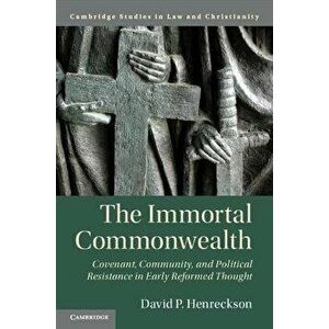 The Immortal Commonwealth. Covenant, Community, and Political Resistance in Early Reformed Thought, Paperback - David P. Henreckson imagine