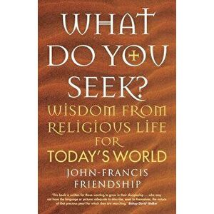 What Do You Seek?. Wisdom from religious life for today's world, Paperback - John-Francis Friendship imagine