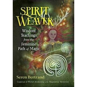 Spirit Weaver. Wisdom Teachings from the Feminine Path of Magic, Paperback - Seren Bertrand imagine