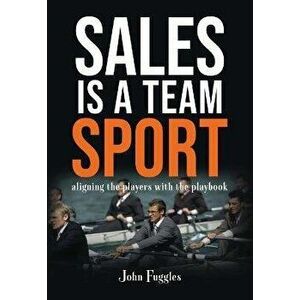 Sales is a Team Sport. Aligning the Players with the Playbook, Paperback - John Fuggles imagine