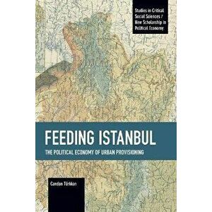 Feeding Istanbul. The Political Economy of Urban Provisioning, Paperback - Candan Turkkan imagine