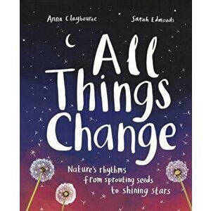 All Things Change. Nature's rhythms from sprouting seeds to shining stars, Paperback - Anna Claybourne imagine