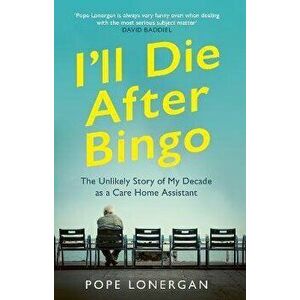 I'll Die After Bingo. The Unlikely Story of My Decade as a Care Home Assistant, Hardback - Pope Lonergan imagine