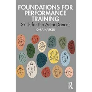 Foundations for Performance Training. Skills for the Actor-Dancer, Paperback - Cara Harker imagine