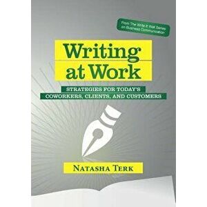 Writing at Work: Strategies for today's coworkers, clients, and customers, Paperback - Natasha Terk imagine