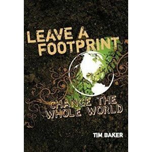 Leave a Footprint - Change the Whole World, Paperback - Tim Baker imagine