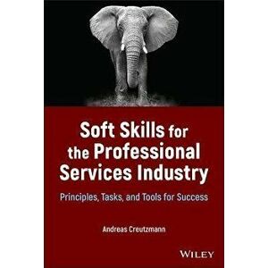 Soft Skills for the Professional Services Industry : Principles, Tasks, and Tools for Success, Hardback - A Creutzmann imagine