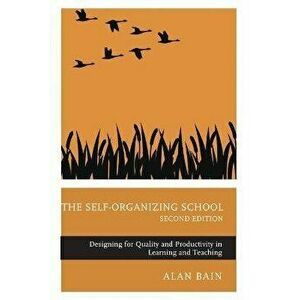 The Self-Organizing School. Designing for Quality and Productivity in Learning and Teaching, 2nd edition, Paperback - Alan Bain imagine