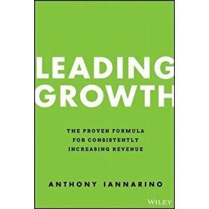 Leading Growth - The Proven Formula for Consistently Increasing Revenue, Hardback - A Iannarino imagine