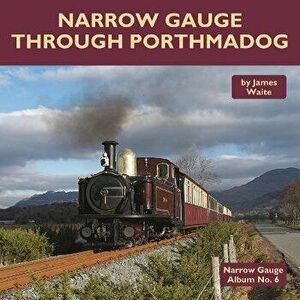 Narrow Gauge Through Porthmadog, Hardback - James Waite imagine