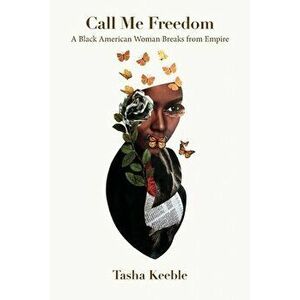 Call Me Freedom: A Black American Woman Breaks from Empire, Paperback - Tasha Keeble imagine