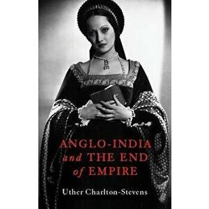 Anglo-India and the End of Empire, Hardback - Uther Charlton-Stevens imagine