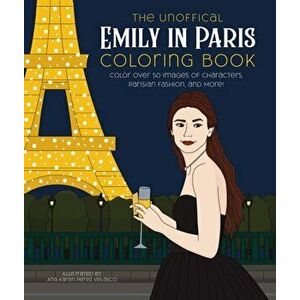 The Unofficial Emily in Paris Coloring Book. Color over 50 Images of Characters, Parisian Fashion, and More!, Paperback - *** imagine