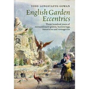 English Garden Eccentrics. Three Hundred Years of Extraordinary Groves, Burrowings, Mountains and Menageries, Hardback - Todd Longstaffe-Gowan imagine