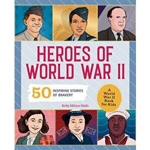Heroes of World War 2: A World War 2 Book for Kids: 50 Inspiring Stories of Bravery, Paperback - Kelly Milner Halls imagine