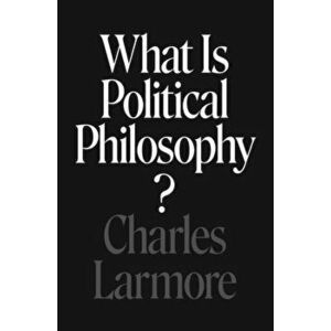What Is Political Philosophy?, Paperback - Charles Larmore imagine