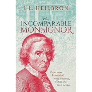 The Incomparable Monsignor. Francesco Bianchini's world of science, history, and court intrigue, Hardback - *** imagine