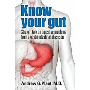 Know Your Gut: Straight Talk on Digestive Problems from a Gastrointestinal Physician, Paperback - G. Plaut imagine