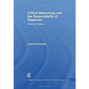 Critical Musicology and the Responsibility of Response. Selected Essays, Paperback - Lawrence Kramer imagine