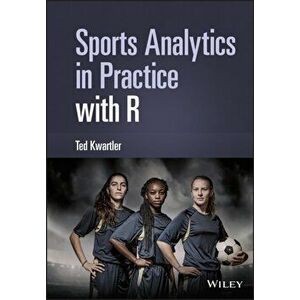 Sports Analytics in Practice with R, Hardback - T Kwartler imagine