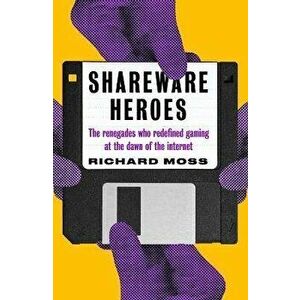 Shareware Heroes. The renegades who redefined gaming at the dawn of the internet, Paperback - Richard Moss imagine