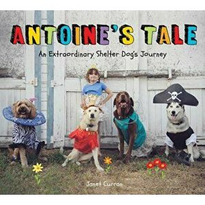 Antoine's Tale. An Extraordinary Shelter Dog's Journey, Hardback - Janet Curran imagine