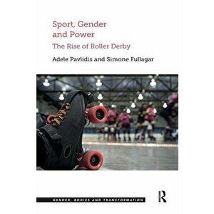 Sport, Gender and Power. The Rise of Roller Derby, Paperback - Simone Fullagar imagine