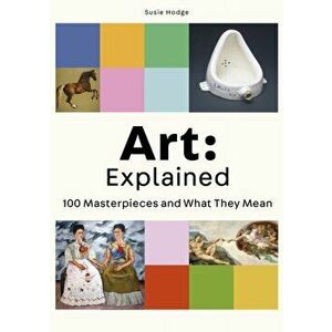 Art: Explained. 100 Masterpieces and What They Mean, Paperback - Susie Hodge imagine