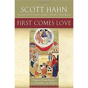 First Comes Love: Finding Your Family in the Church and the Trinity, Paperback - Scott Hahn imagine