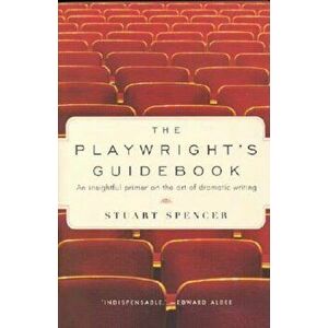 The Playwright's Guidebook: An Insightful Primer on the Art of Dramatic Writing, Paperback - Stuart Spencer imagine