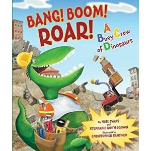 Bang! Boom! Roar! a Busy Crew of Dinosaurs, Hardcover - Nate Evans imagine