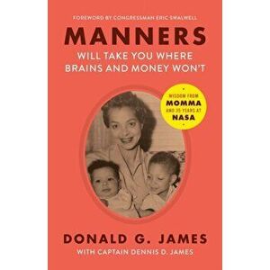 Manners Will Take You Where Brains and Money Won't: Wisdom from Momma and 35 Years at NASA, Paperback - Donald G. James imagine