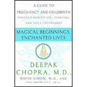 Magical Beginnings, Enchanted Lives: A Holistic Guide to Pregnancy and Childbirth, Paperback - Deepak Chopra imagine