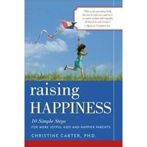 Raising Happiness: 10 Simple Steps for More Joyful Kids and Happier Parents, Paperback - Christine Carter imagine