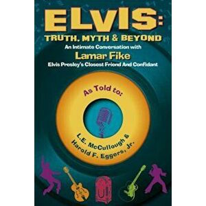 Elvis: Truth, Myth & Beyond: An Intimate Conversation with Lamar Fike, Elvis' Closest Friend & Confidant, Paperback - L. E. McCullough imagine