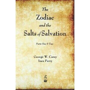 The Zodiac and the Salts of Salvation: Parts One and Two, Paperback - George W. Carey imagine
