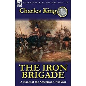 The Iron Brigade. A Novel of the American Civil War, Paperback - Charles King imagine