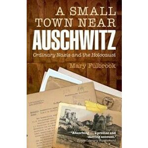 Small Town Near Auschwitz, Paperback - Mary Fulbrook imagine