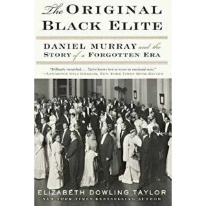 The Original Black Elite: Daniel Murray and the Story of a Forgotten Era, Paperback - Elizabeth Dowling Taylor imagine