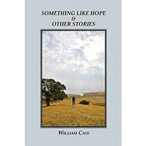 Something Like Hope & Other Stories, Paperback - William Cass imagine