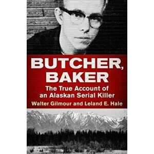 Butcher, Baker: The True Account of an Alaskan Serial Killer, Paperback - Walter Gilmour imagine