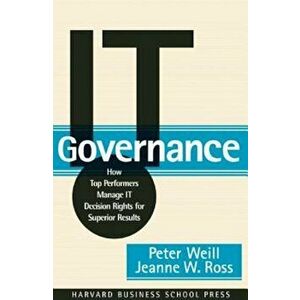 It Governance: How Top Performers Manage It Decision Rights for Superior Results, Hardcover - Peter Weill imagine