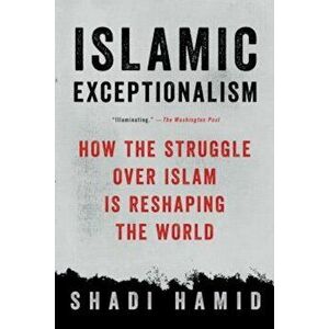 Islamic Exceptionalism: How the Struggle Over Islam Is Reshaping the World, Paperback - Shadi Hamid imagine