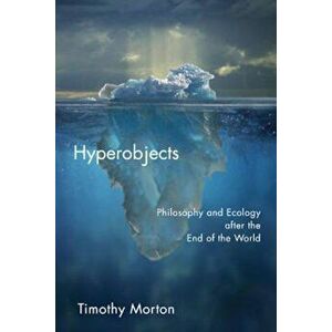 Hyperobjects: Philosophy and Ecology After the End of the World, Paperback - Timothy Morton imagine
