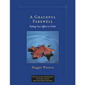 A Graceful Farewell: Putting Your Affairs in Order, Paperback - Maggie Watson imagine