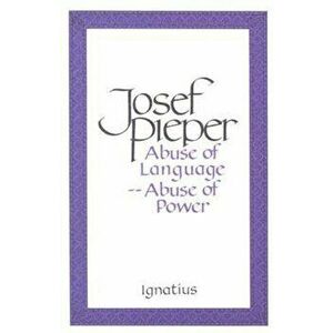 Abuse of Language, Abuse of Power, Paperback - Josef Pieper imagine