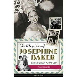 The Many Faces of Josephine Baker: Dancer, Singer, Activist, Spy, Paperback - Peggy Caravantes imagine