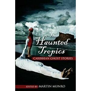 The Haunted Tropics: Caribbean Ghost Stories, Paperback - Martin Munro imagine